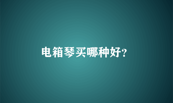 电箱琴买哪种好？