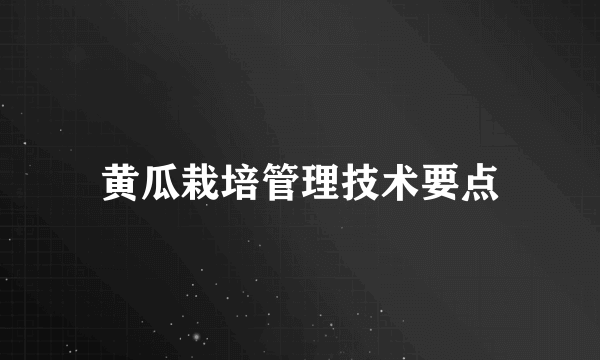 黄瓜栽培管理技术要点