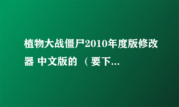 植物大战僵尸2010年度版修改器 中文版的 （要下载地址）