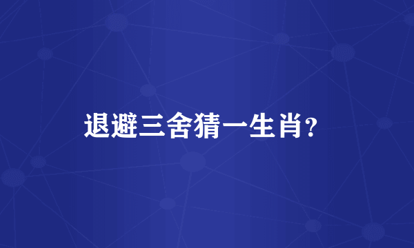 退避三舍猜一生肖？