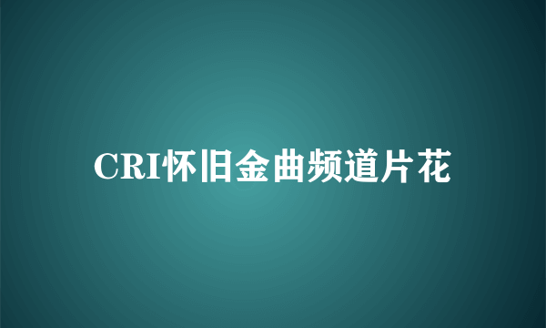 CRI怀旧金曲频道片花