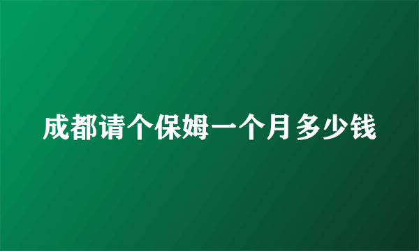 成都请个保姆一个月多少钱