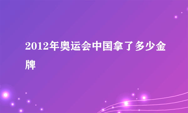 2012年奥运会中国拿了多少金牌