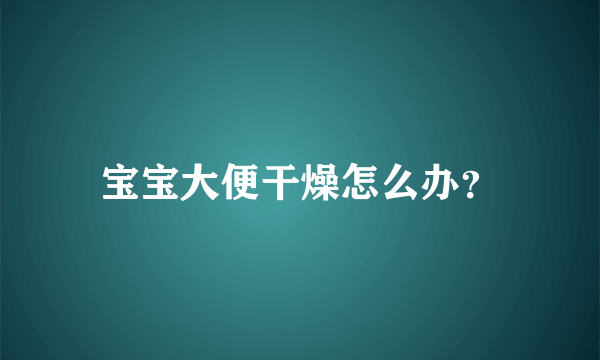 宝宝大便干燥怎么办？