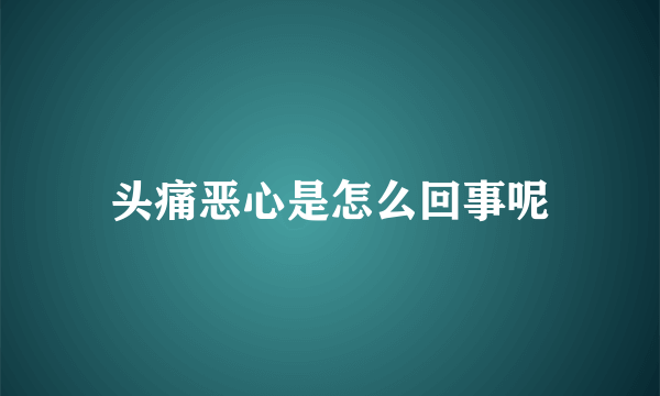 头痛恶心是怎么回事呢