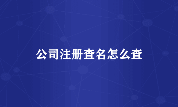 公司注册查名怎么查