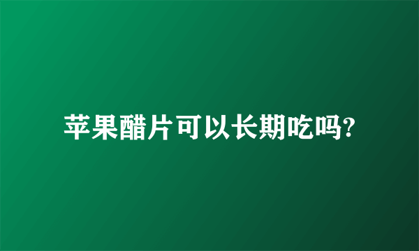 苹果醋片可以长期吃吗?