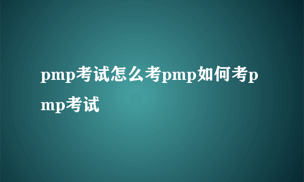 pmp考试怎么考pmp如何考pmp考试