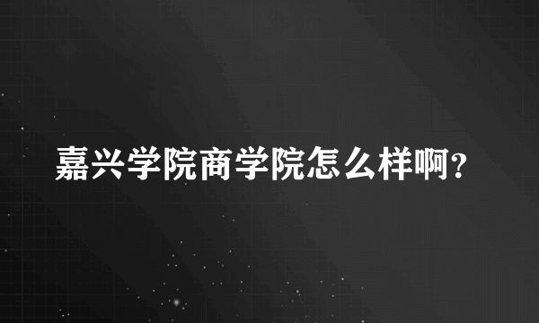 嘉兴学院商学院怎么样啊？
