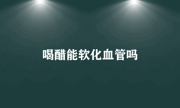 喝醋能软化血管吗