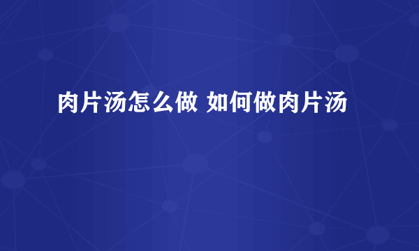 肉片汤怎么做 如何做肉片汤