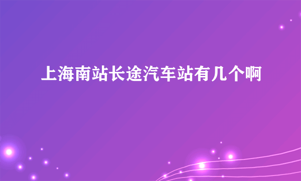上海南站长途汽车站有几个啊