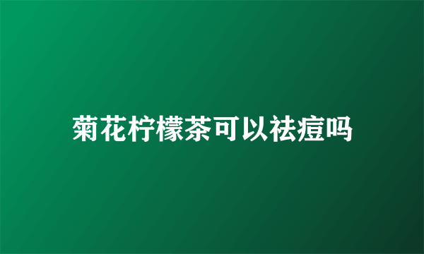 菊花柠檬茶可以祛痘吗