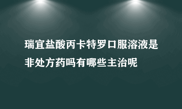 瑞宜盐酸丙卡特罗口服溶液是非处方药吗有哪些主治呢