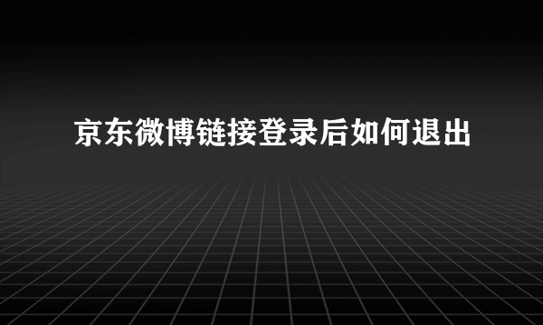 京东微博链接登录后如何退出