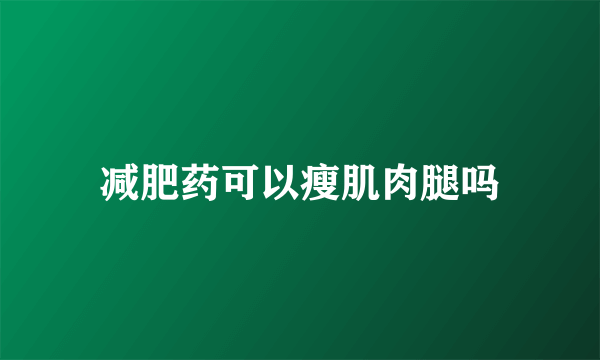 减肥药可以瘦肌肉腿吗