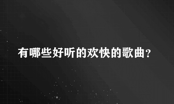有哪些好听的欢快的歌曲？