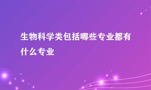 生物科学类包括哪些专业都有什么专业