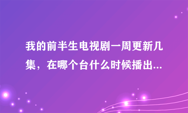 我的前半生电视剧一周更新几集，在哪个台什么时候播出，一共多少集