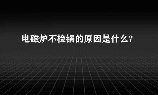 电磁炉不检锅的原因是什么?