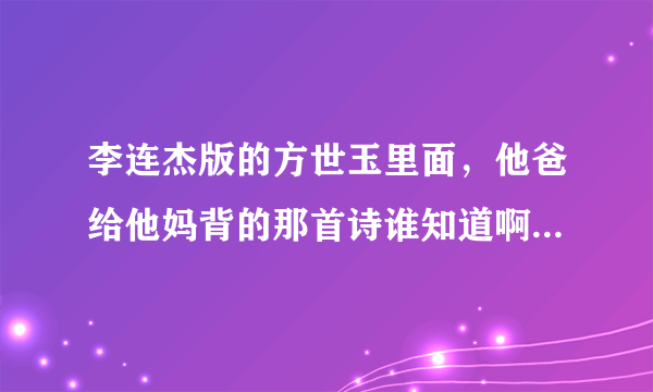 李连杰版的方世玉里面，他爸给他妈背的那首诗谁知道啊？求大神帮助
