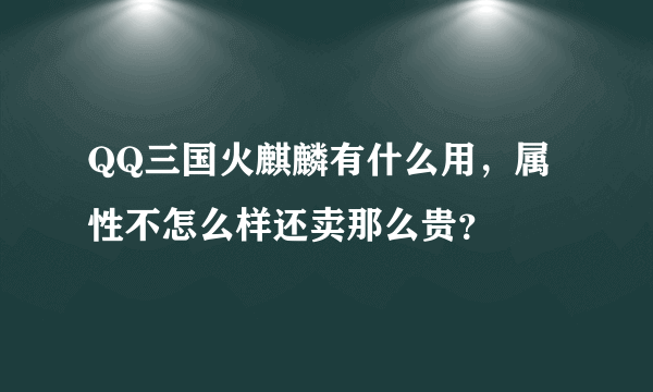 QQ三国火麒麟有什么用，属性不怎么样还卖那么贵？