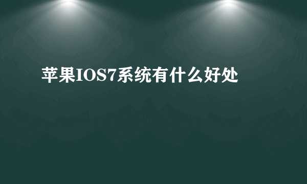 苹果IOS7系统有什么好处