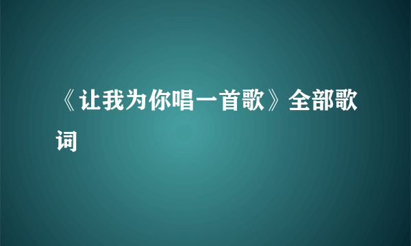 《让我为你唱一首歌》全部歌词