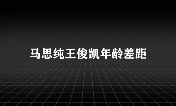 马思纯王俊凯年龄差距