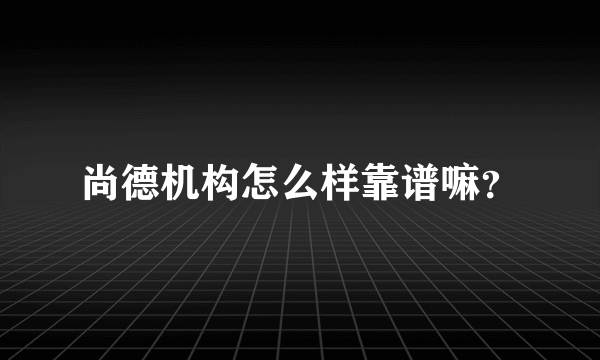 尚德机构怎么样靠谱嘛？