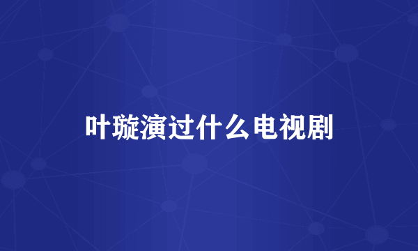 叶璇演过什么电视剧