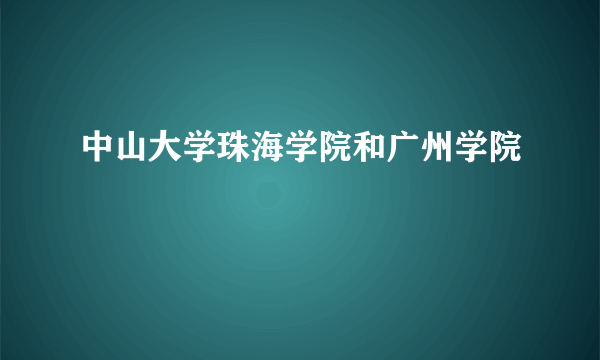 中山大学珠海学院和广州学院