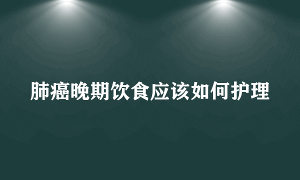 肺癌晚期饮食应该如何护理