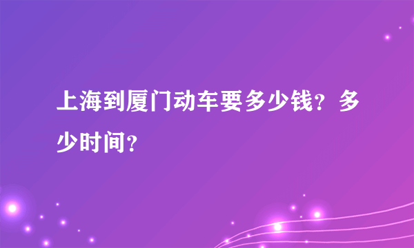 上海到厦门动车要多少钱？多少时间？