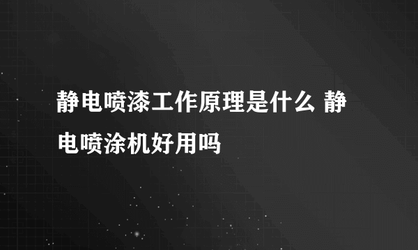 静电喷漆工作原理是什么 静电喷涂机好用吗