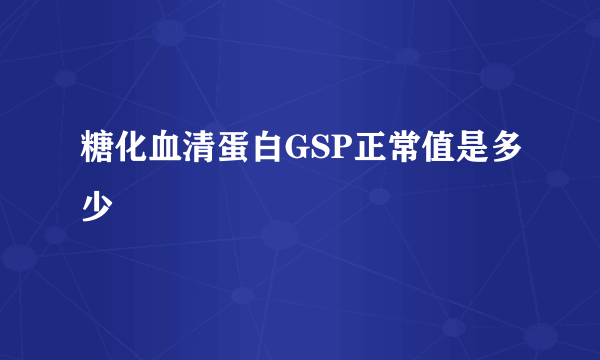 糖化血清蛋白GSP正常值是多少