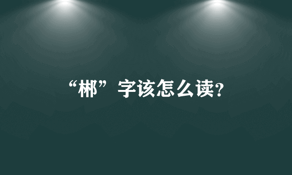 “郴”字该怎么读？