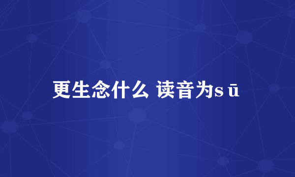 更生念什么 读音为sū