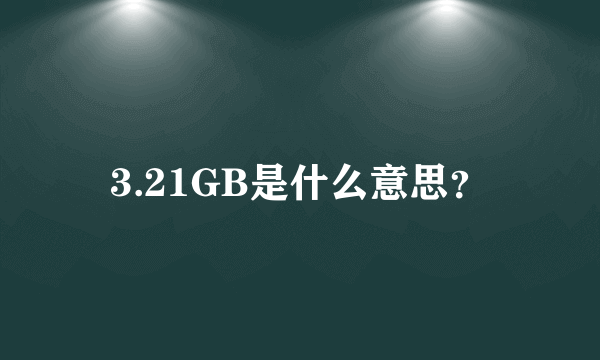 3.21GB是什么意思？