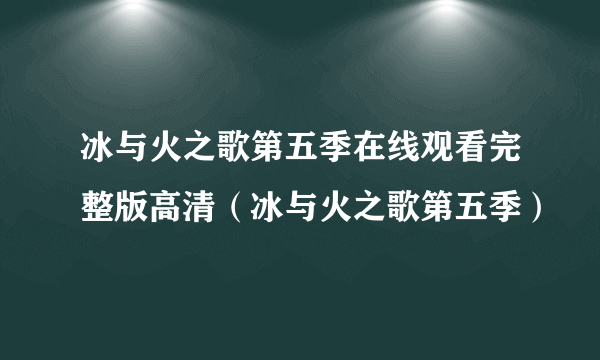冰与火之歌第五季在线观看完整版高清（冰与火之歌第五季）