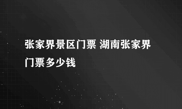 张家界景区门票 湖南张家界门票多少钱