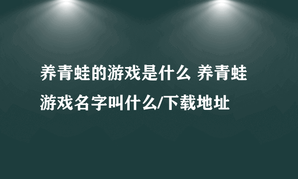 养青蛙的游戏是什么 养青蛙游戏名字叫什么/下载地址