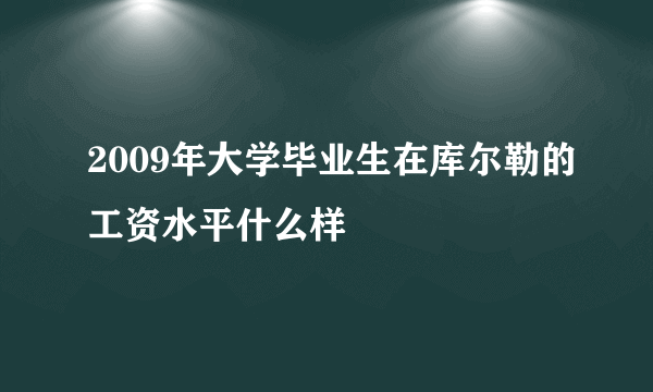 2009年大学毕业生在库尔勒的工资水平什么样