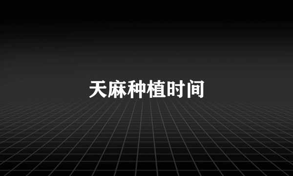 天麻种植时间