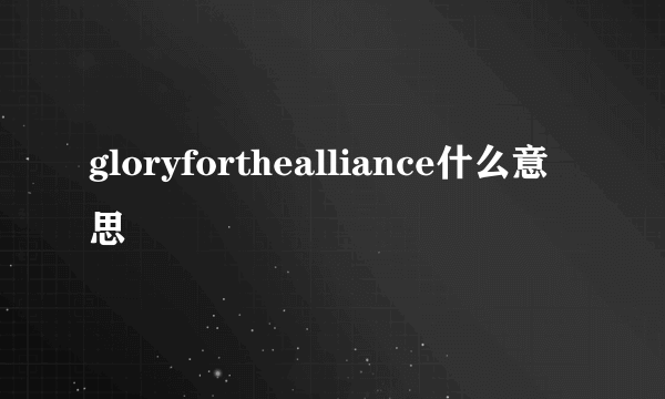 gloryforthealliance什么意思