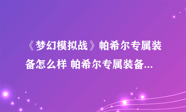 《梦幻模拟战》帕希尔专属装备怎么样 帕希尔专属装备心醉之面纱介绍