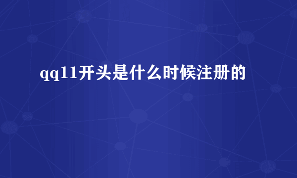 qq11开头是什么时候注册的