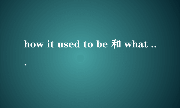 how it used to be 和 what it used to be的区别