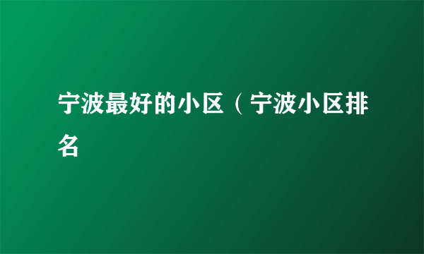 宁波最好的小区（宁波小区排名