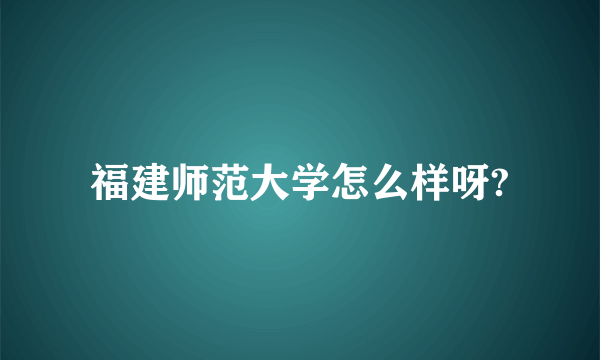 福建师范大学怎么样呀?